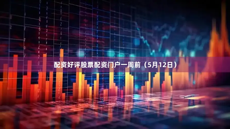 配资好评股票配资门户　　一周前（5月12日）