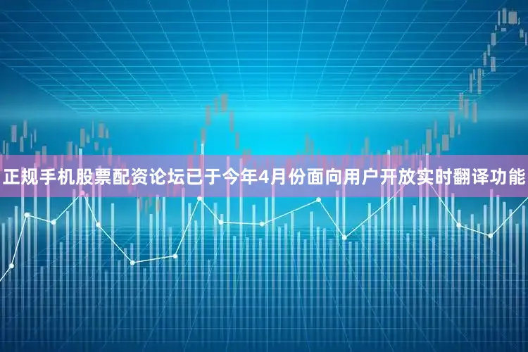 正规手机股票配资论坛已于今年4月份面向用户开放实时翻译功能