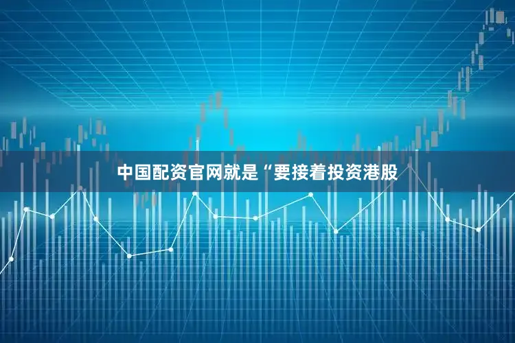 中国配资官网就是“要接着投资港股