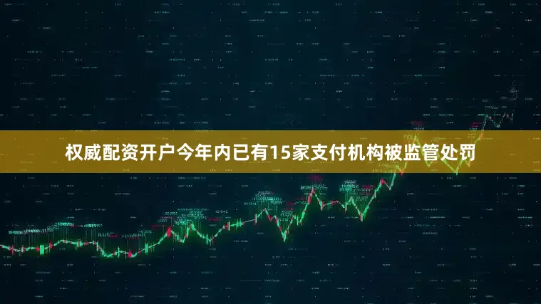 权威配资开户今年内已有15家支付机构被监管处罚
