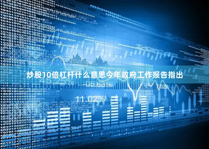 炒股10倍杠杆什么意思　　今年政府工作报告指出