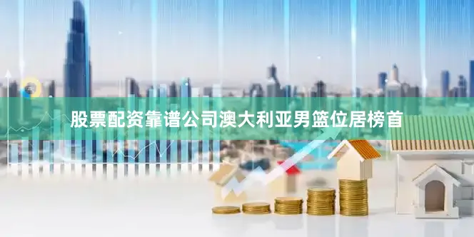股票配资靠谱公司澳大利亚男篮位居榜首
