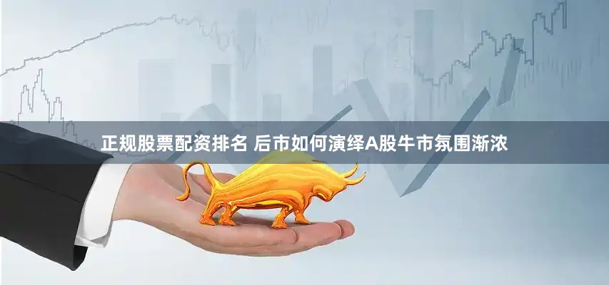 正规股票配资排名 后市如何演绎　　A股牛市氛围渐浓