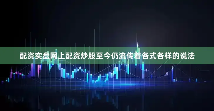 配资实盘网上配资炒股至今仍流传着各式各样的说法
