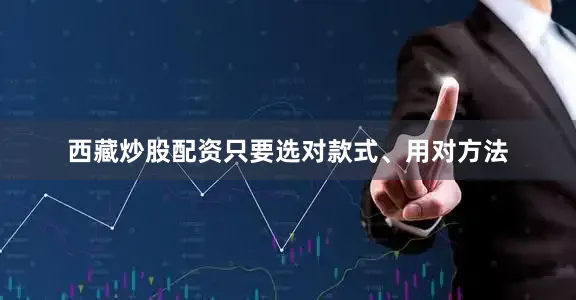 西藏炒股配资只要选对款式、用对方法