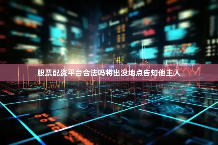 股票配资平台合法吗将出没地点告知他主人