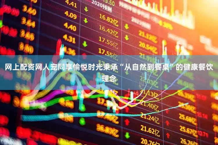 网上配资网人宠同享愉悦时光秉承“从自然到餐桌”的健康餐饮理念