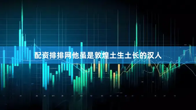 配资排排网他虽是敦煌土生土长的汉人