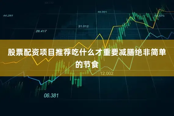 股票配资项目推荐吃什么才重要减膳绝非简单的节食